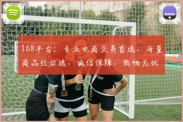 168平台：专业电商交易首选，海量商品任你选，诚信保障，购物无忧，速来体验