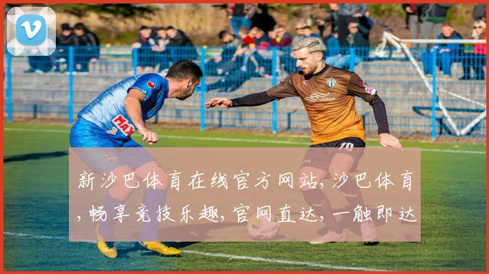 新沙巴体育在线官方网站,沙巴体育,畅享竞技乐趣,官网直达,一触即达