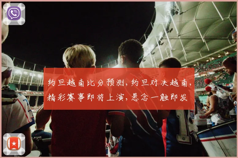 约旦越南比分预测,约旦对决越南,精彩赛事即将上演,悬念一触即发
