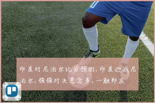 印度对尼泊尔比分预测,印度迎战尼泊尔,强强对决悬念多,一触即发